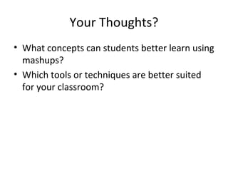 Your Thoughts? What concepts can students better learn using mashups? Which tools or techniques are better suited for your classroom? 