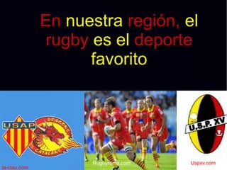 En nuestra región, el
rugby es el deporte
favorito

la-clau.com

Rugbyrama.com

Uspxv.com

 