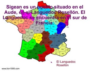 Sigean es un pueblo situado en el
Aude, en el Languedoc Rosellón. El
Languedoc se encuentra en el sur de
Francia.

El Languedoc
Rosellón
www.lion1906.com

 