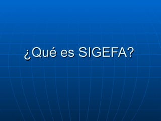 ¿Qué es SIGEFA?   