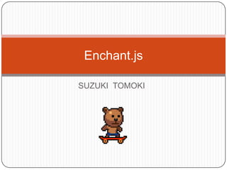 Enchant.js

SUZUKI TOMOKI
 