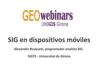 SIG en dispositivos móviles
Alexandre Busquets, programador analista SIG.
SIGTE - Universitat de Girona
 