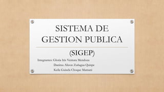 SISTEMA DE
GESTION PUBLICA
(SIGEP)
Integrantes: Gloria Iris Ventura Mendoza
Danitza Alizon Zuñagua Quispe
Keila Guisela Choque Mamani
 