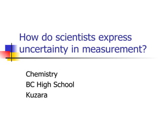 How do scientists express uncertainty in measurement? Chemistry BC High School Kuzara 