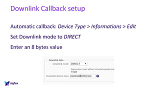 Downlink Callback setup
Automatic callback: Device Type > Informations > Edit
Set Downlink mode to DIRECT
Enter an 8 bytes value
 