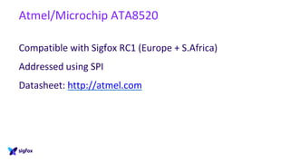Atmel/Microchip ATA8520
Compatible with Sigfox RC1 (Europe + S.Africa)
Addressed using SPI
Datasheet: http://atmel.com
 
