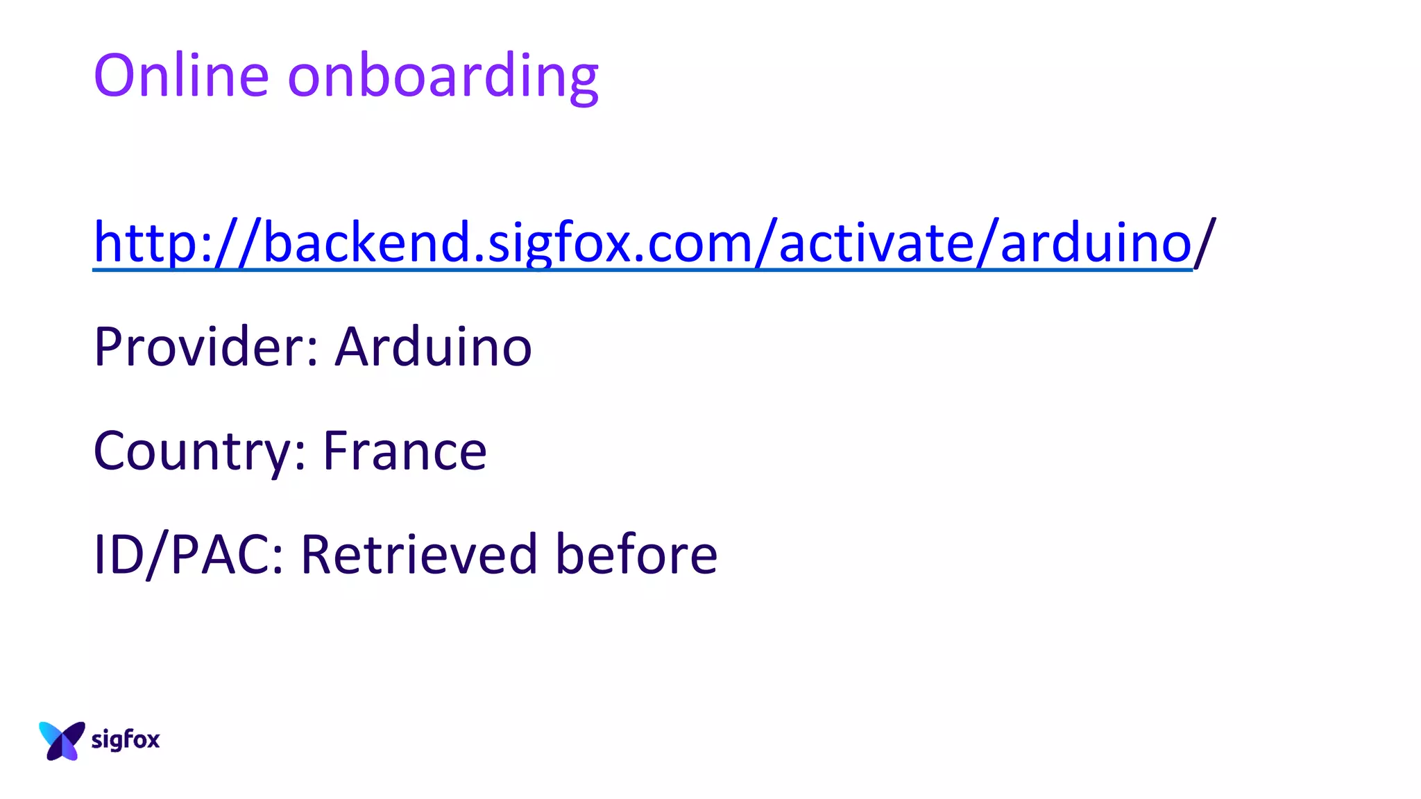 Online onboarding
http://backend.sigfox.com/activate/arduino/
Provider: Arduino
Country: France
ID/PAC: Retrieved before
 