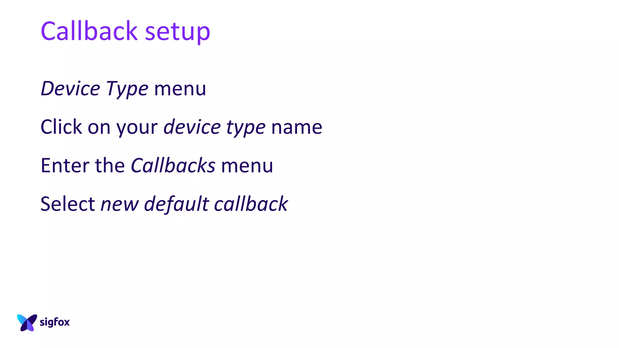 Callback setup
Device Type menu
Click on your device type name
Enter the Callbacks menu
Select new default callback
 