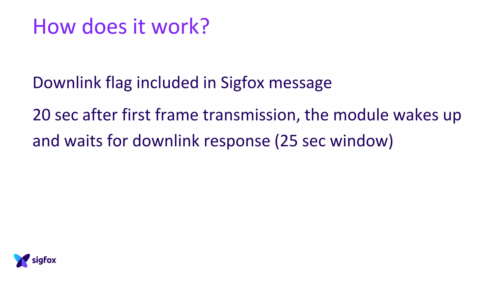 How does it work?
Downlink flag included in Sigfox message
20 sec after first frame transmission, the module wakes up
and waits for downlink response (25 sec window)
 
