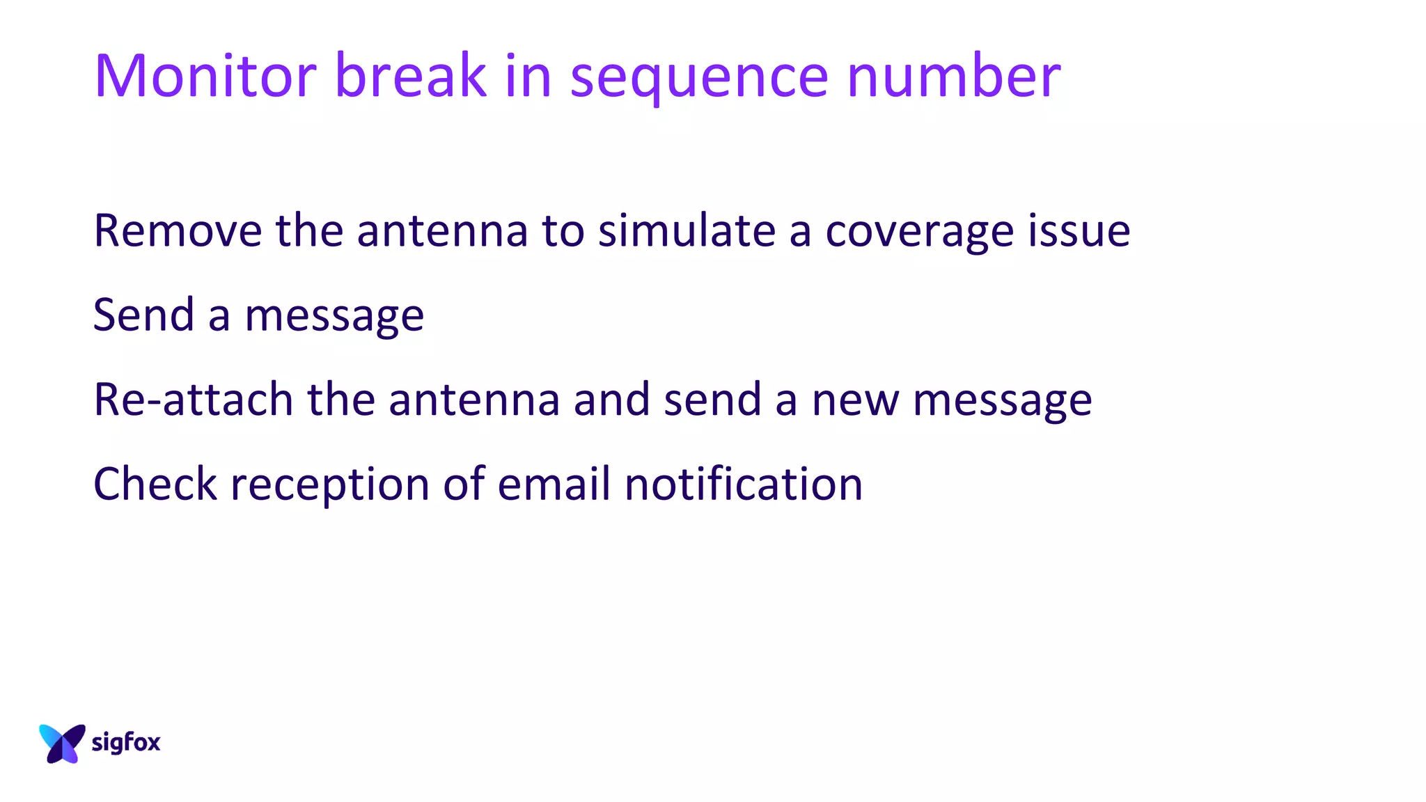 Monitor break in sequence number
Remove the antenna to simulate a coverage issue
Send a message
Re-attach the antenna and send a new message
Check reception of email notification
 