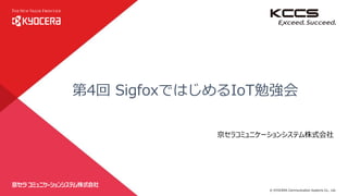 © KYOCERA Communication Systems Co., Ltd.
0
第4回 SigfoxではじめるIoT勉強会
京セラコミュニケーションシステム株式会社
 