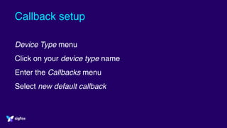 Callback setup
Device Type menu
Click on your device type name
Enter the Callbacks menu
Select new default callback
 