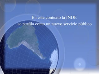 En este contexto la INDE
se perfila como un nuevo servicio público
 
