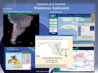 Impactos en la Sociedad
Monitoreo AmbientalIncendios
ESA Fires Monitoring system
Inundaciones
Ecosistemas
Tasa del Co2
 