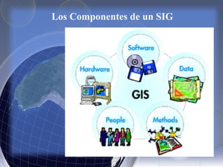 Los Componentes de un SIG
 
