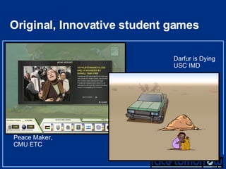 Original, Innovative student games  Darfur is Dying USC IMD Peace Maker,  CMU ETC 