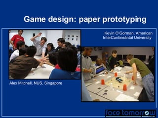 Game design: paper prototyping Alex Mitchell, NUS, Singapore Kevin O’Gorman, American InterContineåntal University  