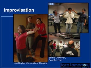Improvisation Lori Shyba, University of Calgary Bernie DeKoven, Deepfun.com 