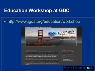 Education Workshop at GDC http://www.igda.org/education/workshop 