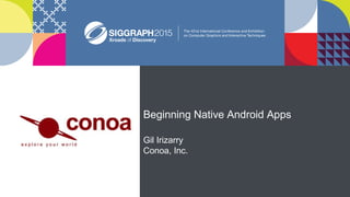 Beginning Native Android Apps
Gil Irizarry
Conoa, Inc.
Your logo on white
centered in this space
 