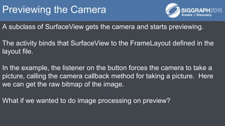 A subclass of SurfaceView gets the camera and starts previewing.
The activity binds that SurfaceView to the FrameLayout de...