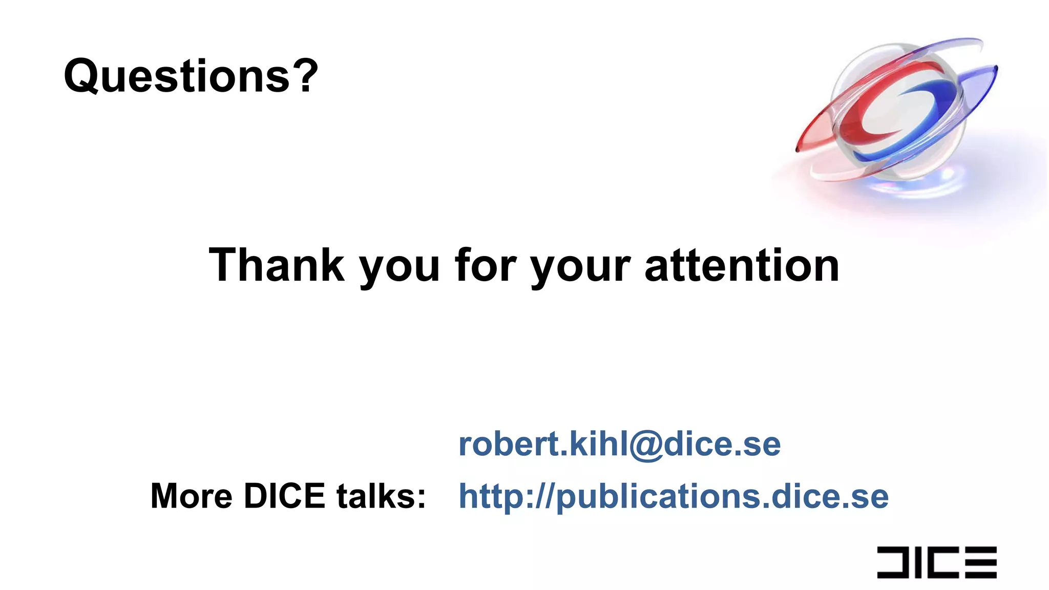 Thank you for your attention Questions? [email_address] More DICE talks:  http://publications.dice.se 