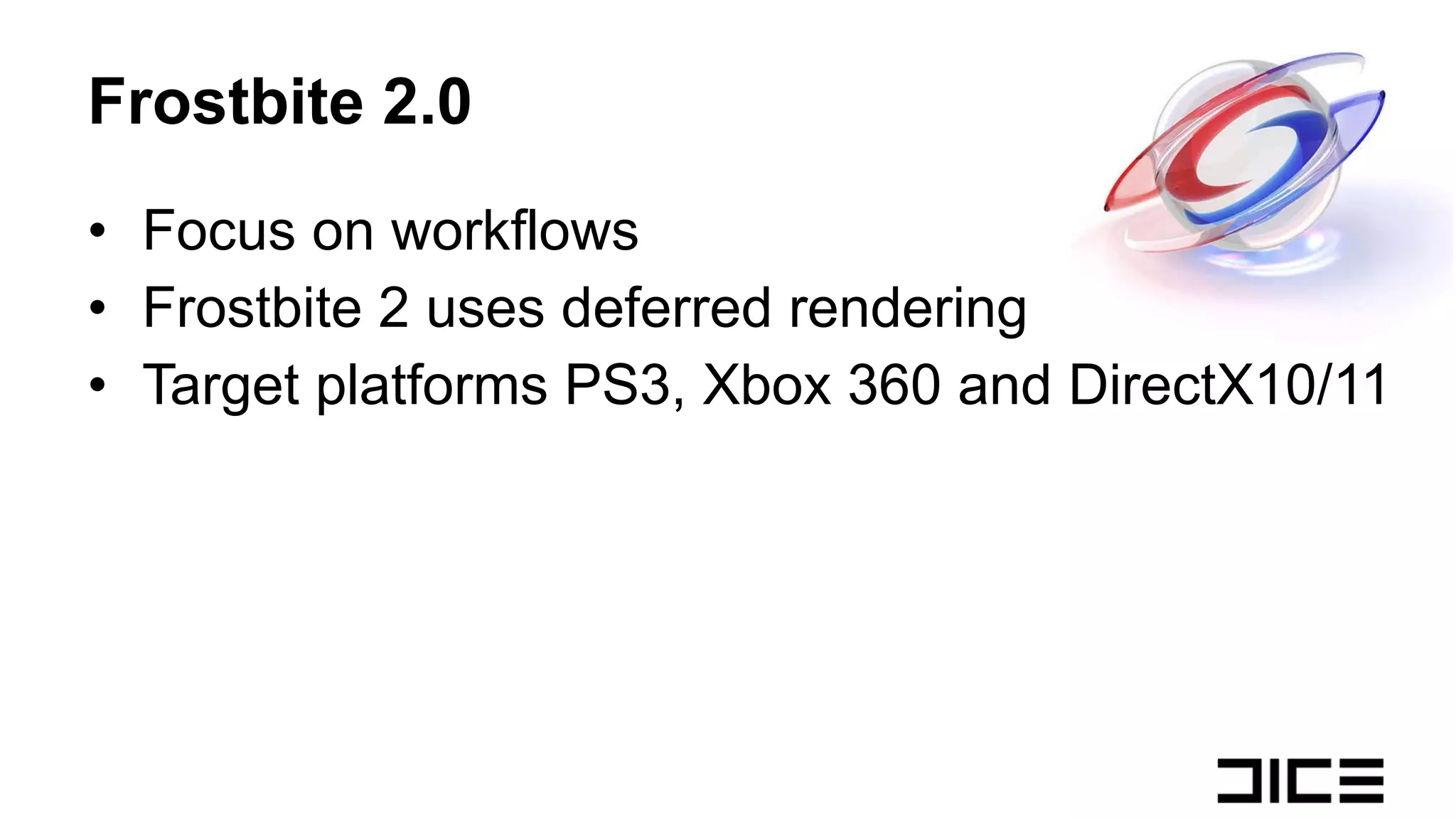 Frostbite 2.0 Focus on workflows Frostbite 2 uses deferred rendering Target platforms PS3, Xbox 360 and DirectX10/11 