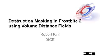 Destruction Masking in Frostbite 2 using Volume Distance Fields Robert Kihl DICE 