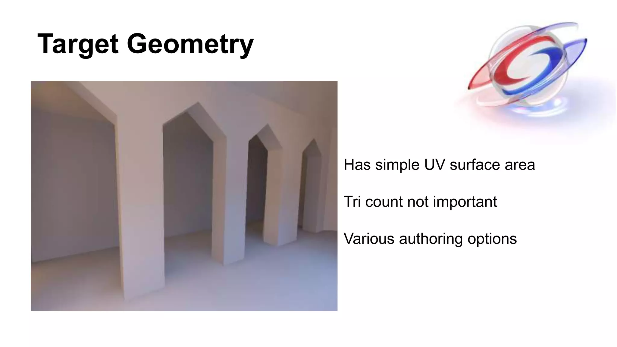 Target Geometry
Has simple UV surface area
Tri count not important
Various authoring options
 