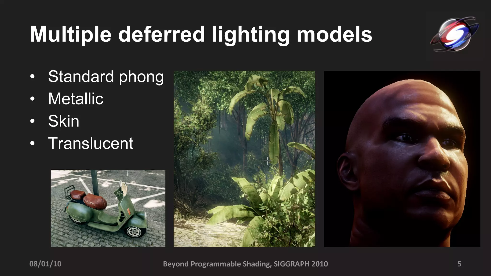 Standard phong Metallic Skin Translucent Multiple deferred lighting models Beyond Programmable Shading, SIGGRAPH 2010 08/01/10 