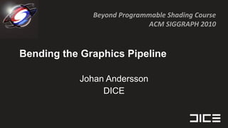 Bending the Graphics Pipeline Johan Andersson DICE 