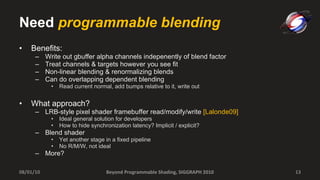 Need  programmable blending <ul><li>Benefits: </li></ul><ul><ul><li>Write out gbuffer alpha channels indepenently of blend...