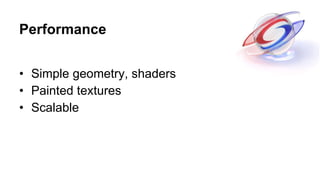 Performance <ul><li>Simple geometry, shaders </li></ul><ul><li>Painted textures </li></ul><ul><li>Scalable </li></ul>