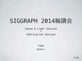 SIGGRAPH 2014輪講会
Sound & Light Session
+
Fabrication Session
Yamo
@yamo_o
7/29
 