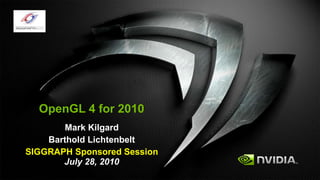 OpenGL 4 for 2010 Mark Kilgard Barthold Lichtenbelt SIGGRAPH Sponsored Session  July 28, 2010 