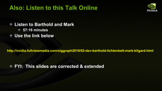 Also: Listen to this Talk Online Listen to Barthold and Mark 57:16 minutes Use the link below FYI:  This slides are corrected & extended http://nvidia.fullviewmedia.com/siggraph2010/02-dev-barthold-lichtenbelt-mark-kilgard.html 