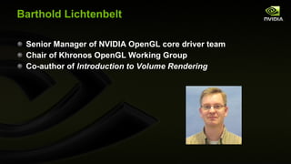 Barthold Lichtenbelt  Senior Manager of NVIDIA OpenGL core driver team Chair of Khronos OpenGL Working Group Co-author of  Introduction to Volume Rendering 