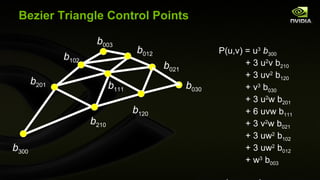 Bezier Triangle Control Points b 300 b 210 b 120 b 030 b 021 b 012 b 003 b 102 b 201 b 111 P(u,v) = u 3   b 300 + 3 u 2 v b 210 + 3 uv 2  b 120 + v 3  b 030 + 3 u 2 w b 201 + 6 uvw b 111 + 3 v 2 w b 021 + 3 uw 2  b 102 + 3 uw 2  b 012 + w 3  b 003 where  w=1-u-v 