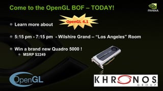 Come to the OpenGL BOF – TODAY! Learn more about 5:15 pm - 7:15 pm  - Wilshire Grand – “Los Angeles” Room Win a brand new Quadro 5000 ! MSRP $2249 OpenGL 4.1 