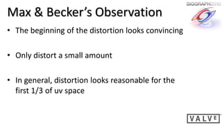 Max & Becker’s Observation
• The beginning of the distortion looks convincing

• Only distort a small amount

• In general, distortion looks reasonable for the
  first 1/3 of uv space
 
