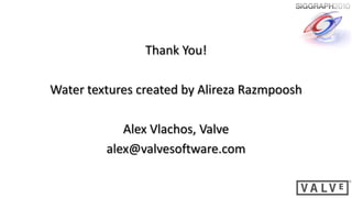Thank You!

Water textures created by Alireza Razmpoosh

            Alex Vlachos, Valve
         alex@valvesoftware.com
 