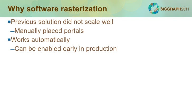 Why software rasterizationPrevious solution did not scale well –Manually placed portalsWorks automatically –Can be enabl...