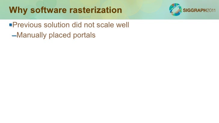 Why software rasterizationPrevious solution did not scale well –Manually placed portalsWorks automatically –Can be enabl...