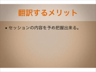 翻訳するメリット
• セッションの内容を予め把握出来る。
 