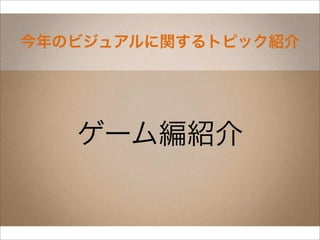 今年のビジュアルに関するトピック紹介




   ゲーム編紹介
 