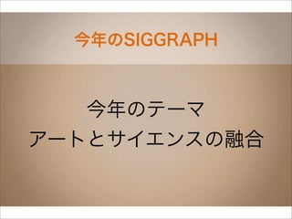 今年のSIGGRAPH



   今年のテーマ
アートとサイエンスの融合
 