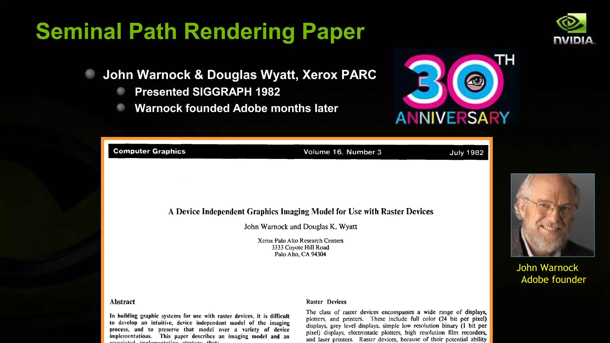 Seminal Path Rendering Paper
     John Warnock & Douglas Wyatt, Xerox PARC
         Presented SIGGRAPH 1982
         Warnock founded Adobe months later




                                                John Warnock
                                                 Adobe founder
 
