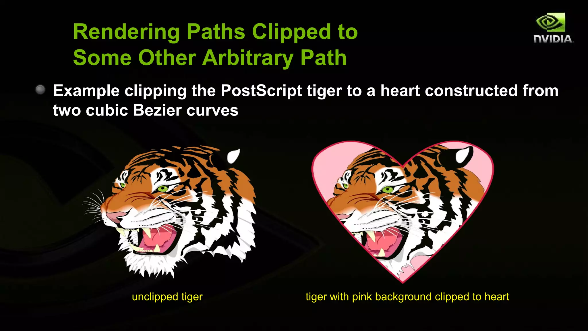 Rendering Paths Clipped to
  Some Other Arbitrary Path
Example clipping the PostScript tiger to a heart constructed from
two cubic Bezier curves




          unclipped tiger       tiger with pink background clipped to heart
 