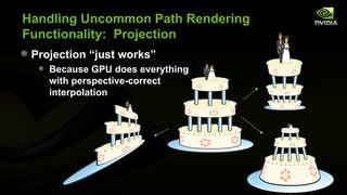 Handling Uncommon Path Rendering
Functionality: Projection
 Projection “just works”
    Because GPU does everything
    with perspective-correct
    interpolation
 