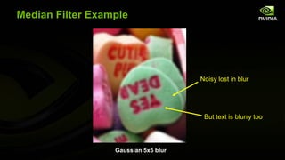 Median Filter Example




                                      Noisy lost in blur




                                       But text is blurry too




                  Gaussian 5x5 blur
 